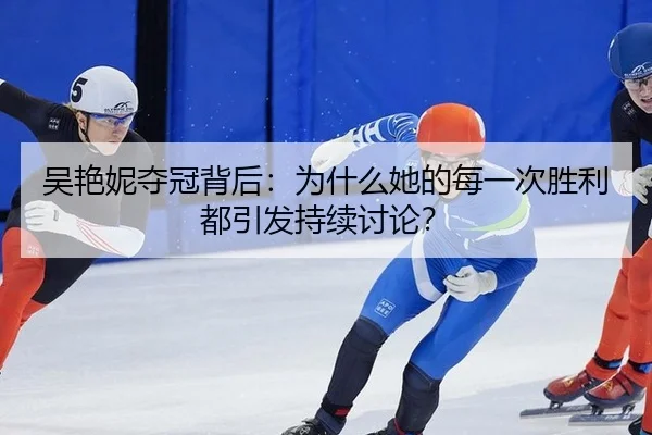吴艳妮夺冠背后：为什么她的每一次胜利都引发持续讨论？